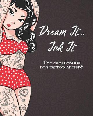 Dream It, Ink It.: The sketchbook for tattoo artists. 200 blank pages for drawings and inspiration for creating ink designs. 8x10