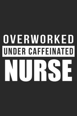 Overworked Under Caffeinated Nurse: Blank Lined Journal, Notebook, Nurse Journal, Organizer, Practitioner Gift, Nurse Graduation Gift