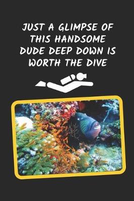 Just A Glimpse Of This Handsome Dude Deep Down Is Worth The Dive: Scuba Diving Novelty Lined Notebook / Journal To Write In Perfect Gift Item