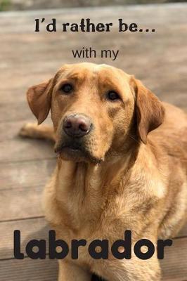 I'd Rather be with my Labrador: Lined Notebook / Journal. Ideal gift for the labrador lover.