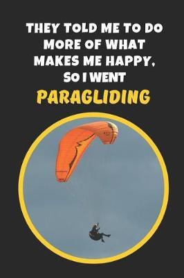 They Told Me To Do More Of What Makes Me Happy, So I Went Paragliding: Novelty Lined Notebook / Journal To Write In Perfect Gift Item (9x6 inches)