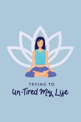 Trying To Un-Tired My Life: Gratitude Journal For Tired Women; Tired Ass Fun Diary; Funny Quote Blank Zen Meditation Notebook For Stress Management; Unique Gag Gift For Badass Women; Stress Management Blank Journal; Journal For Angry People