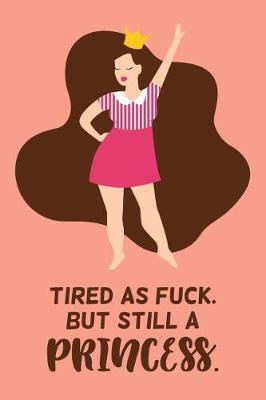 Tired As Fuck But Still A Princess: Gratitude Journal For Tired Women; Tired Ass Fun Diary; Funny Quote Pink Blank Notebook For Stress Management; Unique Gag Gift For Badass Women; Stress Management Blank Journal; Journal For Angry People