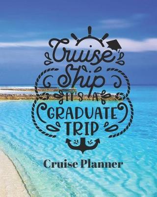 Cruise Ship It's a Graduate Trip Cruise Planner: Cruise Organizer Planner and Journal Notebook Ideal Gift for Anyone Planning a Cruise 8 x 10 in