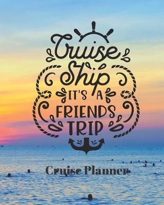 Cruise Ship It's a Friends Trip Cruise Planner: Cruise Organizer Planner and Journal Notebook Ideal Gift for Anyone Planning a Cruise 8 x 10 in