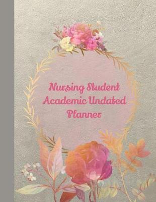 Nursing Student Undated Academic Planner: The Ultimate 2 Year Undated Nursing Student Weekly Academic Planner: Makes A Great Gift For Student RN's LPN's to Organize Assignments due, Prioritize Papers and Clinical Times.