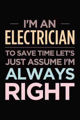I'm an electrician, to save time let's just assume I'm always right: Blank lined novelty office humor themed notebook to write in: Wide ruled interior