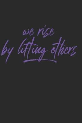 We Rise By Lifting Others: Volunteering Notebook / Journal (Philanthropy and Community Service Gifts for Volunteers)