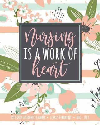 Nursing Is A Work Of Heart 2019-2020 Academic Planner Weekly & Monthly Aug-July: A Nurse Gift Book For Notes + Lists + Journaling Pink Floral