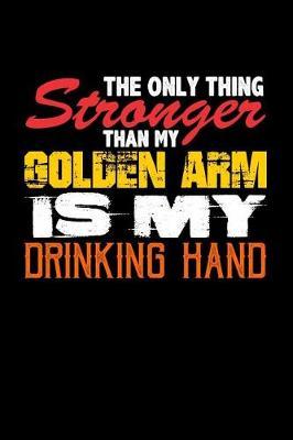 The Only Thing Stronger Than My Golden Arm is My Drinking Hand: Blank Lined Journal