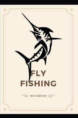 Fly Fishing Notebook: Perfect and ideal to record your Fish Journey. Made for Fly Fishing Lover and Travel Vacation Book Perfect Gift For Father and for Kids Men and Women Fly Fishing Logbook Fly Fishing Diary Angling Logbook (Hobbies)