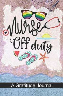 Nurse Off Duty - A Gratitude Journal: Beautiful Gratitude Journal for All Retired Nurse, Registered Nurse Retirement gift, Retired Grandpa / Dad and Retired Grandma / Mom Gift
