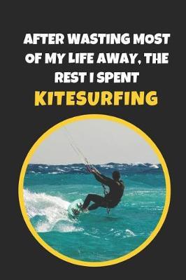 After Wasting Most Of My Life Away, The Rest I Spent Kitesurfing: Novelty Lined Notebook / Journal To Write In Perfect Gift Item (6 x 9 inches)