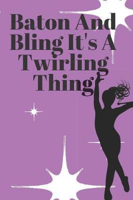 Baton And Bling It's A Twirling Thing: 6x9 100 Page Blank Lined Journal Twirling Notebook, Ruled, Writing Book, Diary Journal for Baton Twirler