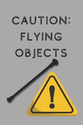Caution: Flying Objects: 6x9 100 Page Blank Lined Journal Twirling Notebook, Ruled, Writing Book, Diary Journal for Baton Twirler, Majorette, Color Guard