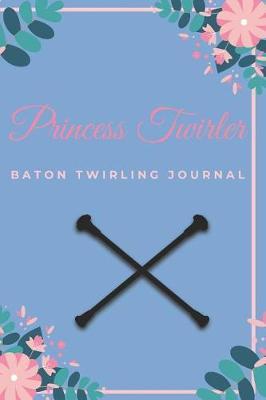 Princess Twirler: 6x9 100 Page Blank Lined Journal Twirling Notebook, Ruled, Writing Book, Baton Twirler Majorette Diary Journal