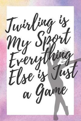 Twirling is My Sport Everything Else is Just a Game: 6x9 100 Page Blank Lined Journal Twirling Notebook, Ruled, Writing Book, Diary Journal for Baton Twirler