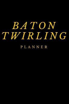 Baton Twirling Planner: 90 Day 90 Page 6 x 9 Planner Baton Journal Notebook Writing Book, Tracker Journal for Baton Twirler