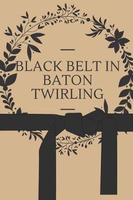 Black Belt in Baton Twirling: 6x9 100 Page Blank Lined Journal Twirling Notebook, Ruled, Writing Book, Diary Journal for Baton Twirler