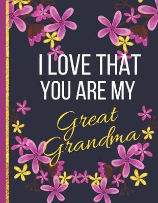I Love That You Are My Great Grandma: Large Wide Ruled Flower Notebook or Journal (Great Grandma Gifts)