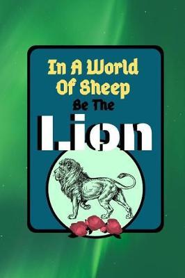 In A World Of Sheep Be The Lion: Strength Power Quote Cooking Gift - BLANK RECIPE BOOK, 114 pages, 6 x 9