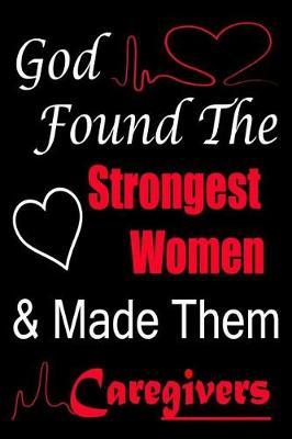 God Found The strongest Women and Made Them Caregivers: nurse journal notebook a journal that shows appreciation to your favorite caregivers 120 college ruled pages notebook to write in.