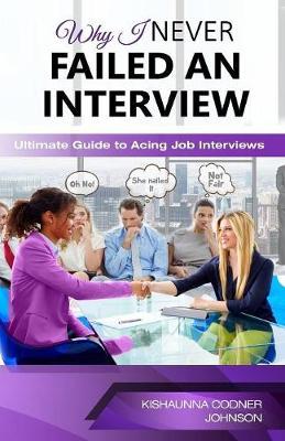 Why I Never Failed An Interview: Ultimate Guide To Acing Job Interviews