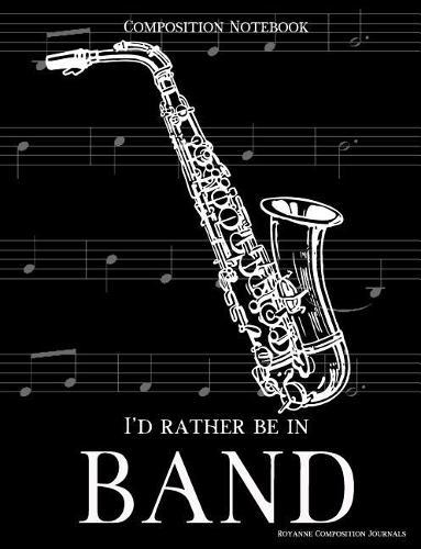 Composition Notebook I'd Rather Be In Band: 100 college ruled, white pages - saxophone instrument - for class notes in middle and high school or university college classes