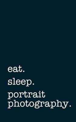 eat. sleep. portrait photography. - Lined Notebook: Writing Journal for Portrait Photographers