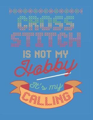 Cross Stitch is Not my Hobby It's my Calling: Assortment of Large and Small Graph Paper for Planning Designs