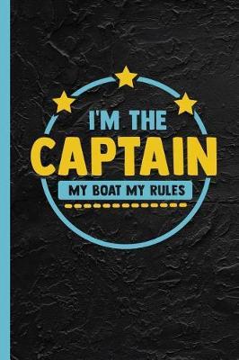 I'm The Captain My Boat My Rules: Notebook, Journal or Diary Gift for Ship & Boat Owners, College Ruled Paper (120 Pages, 6x9)