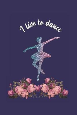I Live To Dance: Ballerina Journal Notebook. 6x9 120 Blank Lined Pages. Ballet Student, Ballet Teacher, Ballet Dancer Gift