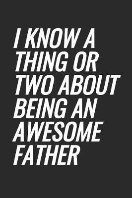 I Know A Thing Or Two About Being An Awesome Father: Blank Lined Notebook