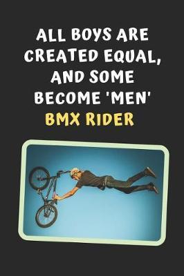 All Boys Are Created Equal, And Some Become Men BMX Rider: Novelty Lined Notebook / Journal To Write In Perfect Gift Item (6 x 9 inches)