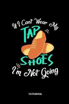 If I Cant Wear My Tapshoes I'm Not Going: Notebook for Step Dancer And Tap Dancer 110 Pages lined 6x9