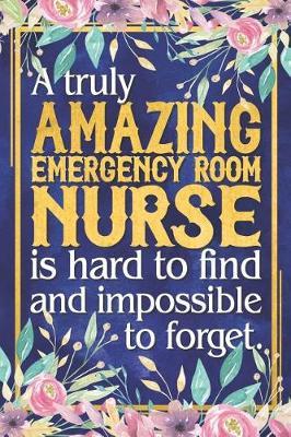 ER Nurse Gift: A Truly Amazing Emergency Room Nurse Is Hard To Find and Impossible To Forget Dateless Emergency Room Nurse Planner With Inspirational Quotes 12 Months 100+ Pages