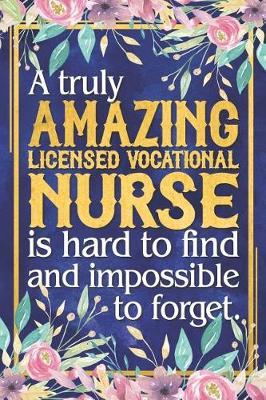 LVN Nurse Gift: A Truly Amazing Licensed Vocational Nurse Is Hard To Find and Impossible To Forget Dateless Licensed Vocational Nurse Planner With Inspirational Quotes 12 Months 100+ Pages