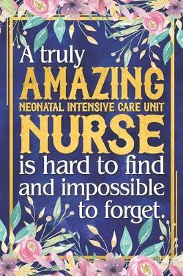 NICU Nurse Gift: A Truly Amazing Neonatal Intensive Care Unit Nurse Is Hard To Find and Impossible To Forget Dateless Neonatal Intensive Care Unit Nurse Planner With Inspirational Quotes 12 Months 100+ Pages