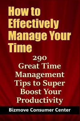 How to Effectively Manage Your Time: 290 Great Time Management Tips to Super Boost Your Productivity