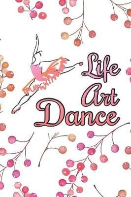 Life Art Dance: 6 x 9 Blank College Ruled Lined Notebook For Dancers And Dance Teachers