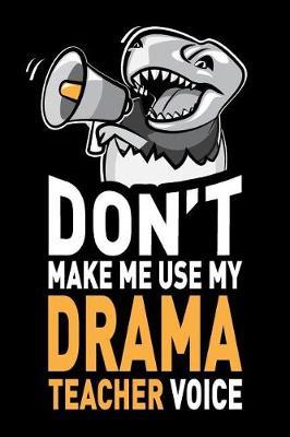 Don't Make Me Use My Drama Teacher Voice: Funny Stage Acting Teacher Journal Notebook Diary Gag Appreciation Thank You Gifts. 6 x 9 inch, 120 Pages.