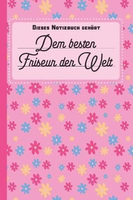 Dieses Notizbuch geh rt dem besten Friseur der Welt: blanko Notizbuch - Journal - To Do Liste mit Blumenmuster -  ber 100 linierte Seiten mit viel Platz f r Notizen - Tolle Geschenkidee als Dankesch n f r Friseure und Friseurinnen
