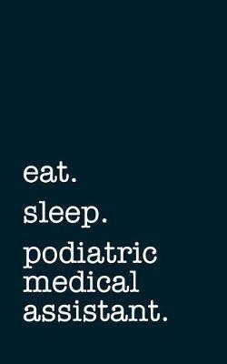 eat. sleep. podiatric medical assistant. - Lined Notebook: Writing Journal