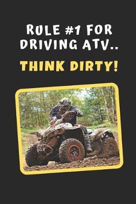 Rule #1 For Driving ATV.. Think Dirty!: Novelty Lined Notebook / Journal To Write In Perfect Gift Item (6 x 9 inches)