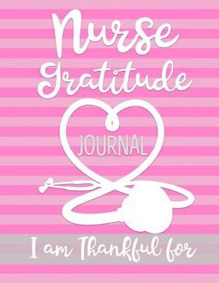 Nurse Gratitude Journal I am Thankful for: Womens RN LVN LVP Practitioner Book for Clinical notes and reminders, Gift for Nurse Appreciation Week