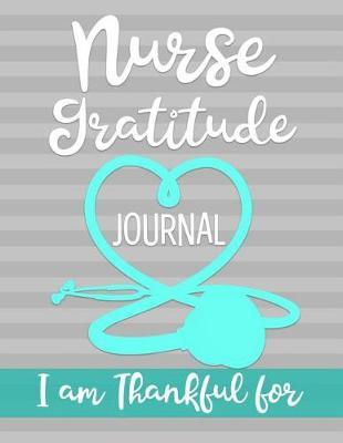 Nurse Gratitude Journal I am Thankful for: Womens RN LVN LVP Practitioner Book for Clinical notes and reminders, Gift for Nurse Appreciation Week
