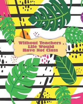 Without Teachers, Life Would Have Not Class: Academic Weekly and Monthly Notes Planner and Organizer with Calendar Schedule Notebook Agenda For July 19 - Jun 20 Back to School for Students.