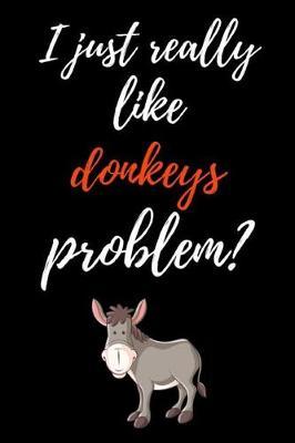 I Just Really Like Donkeys, Problem?: Funny Journal / Notebook / Notepad, Gifts For Donkey Lovers (Lined, 6 x 9)