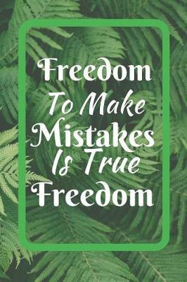 Freedom To Make Mistakes Is True Freedom: Independence Day Journal - College Ruled - For The Brave and Patriotic Person - Novelty Independence Day Gift Item For Men and Women, Kids Also - 125 Pages
