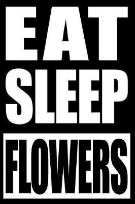 Eat Sleep Flowers Cool Notebook for a Flower Collector, Blank Lined Journal: College Ruled